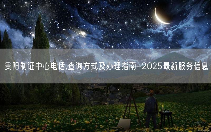 贵阳制证中心电话,查询方式及办理指南-2025最新服务信息